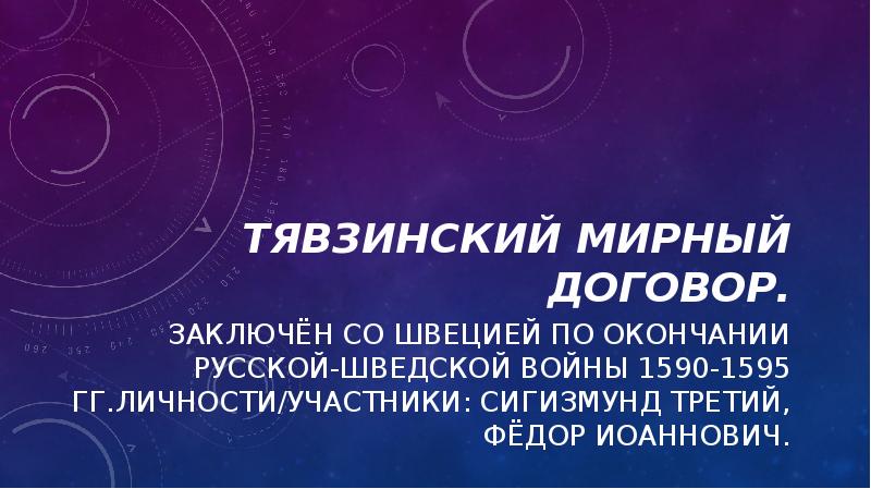 Тявзинский мирный договор.
Заключён со Швецией по окончании русской-шведской войны 1590-1595 Тявзинский мирный договор.
Заключён со Швецией по окончании русской-шведской войны 1590-1595