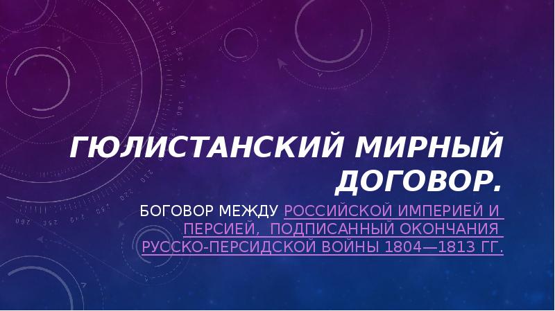Гюлистанский мирный договор.
Боговор между Российской империей и Персией, подписанный окончания Гюлистанский мирный договор.
Боговор между Российской империей и Персией, подписанный окончания