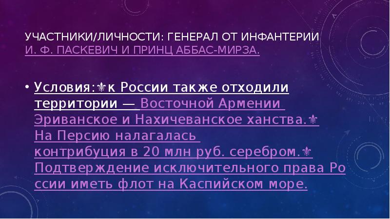 Участники/личности: Генерал от инфантерии И. Ф. Паскевич и принц Аббас-Мирза.
Условия:⚜️к России также Участники/личности: Генерал от инфантерии И. Ф. Паскевич и принц Аббас-Мирза.
Условия:⚜️к России также