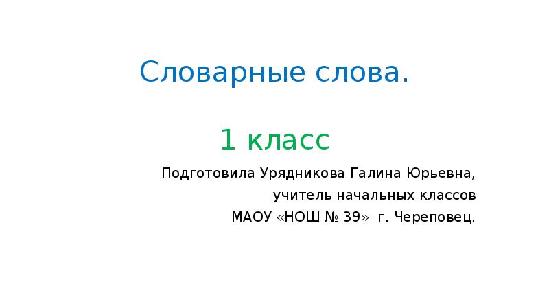 Словарные слова.   1 класс Подготовила Урядникова Галина Юрьевна, 