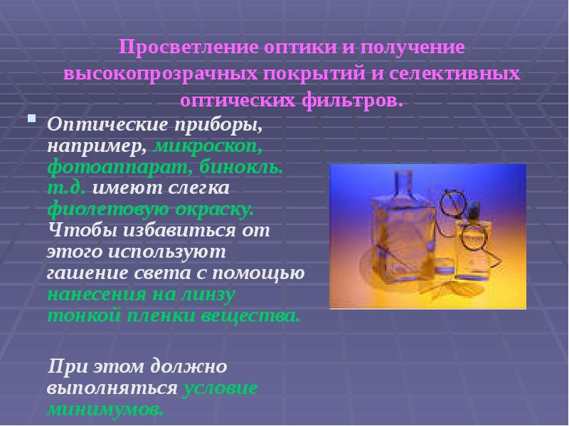 Просветление оптики и получение высокопрозрачных покрытий и селективных оптических фильтров. 