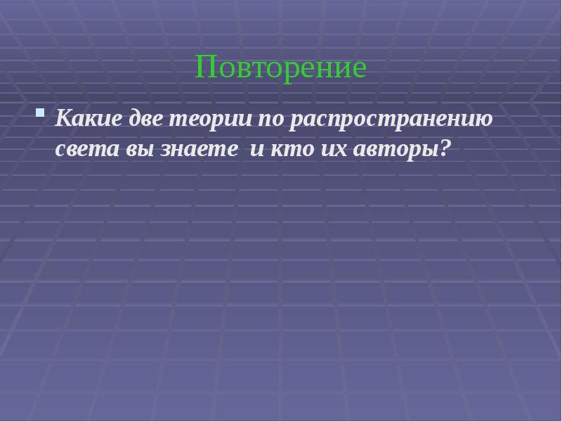 Повторение Какие две теории по распространению света вы знаете и кто