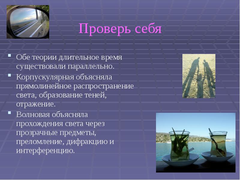 Проверь себя Обе теории длительное время существовали параллельно. Корпускулярная объясняла прямолинейное