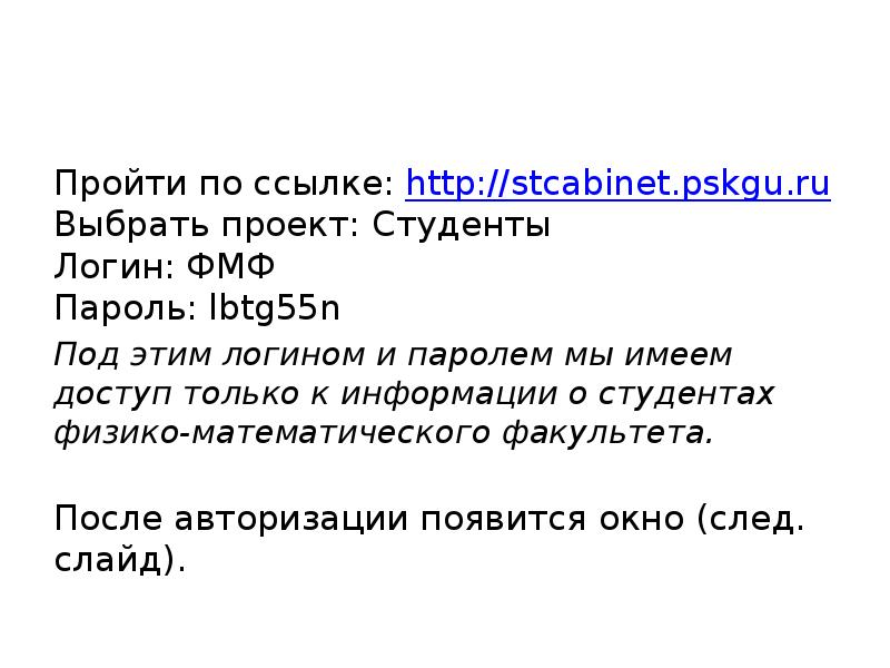 Пройти по ссылке: http://stcabinet.pskgu.ru Выбрать проект: Студенты Логин: ФМФ Пароль: lbtg55n
Под Пройти по ссылке: http://stcabinet.pskgu.ru Выбрать проект: Студенты Логин: ФМФ Пароль: lbtg55n
Под