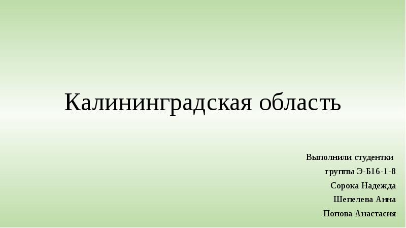 Калининградская область Выполнили студентки  группы Э-Б16-1-8 Сорока Надежда Шепелева Анна