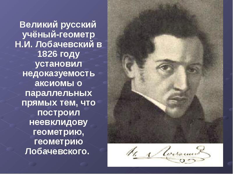 Великий русский учёный-геометр Н.И. Лобачевский в 1826 году установил недоказуемость аксиомы