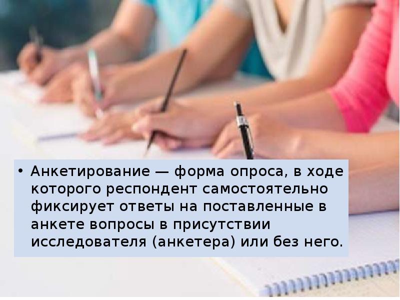 Анкетирование — форма опроса, в ходе которого респондент самостоятельно фиксирует ответы