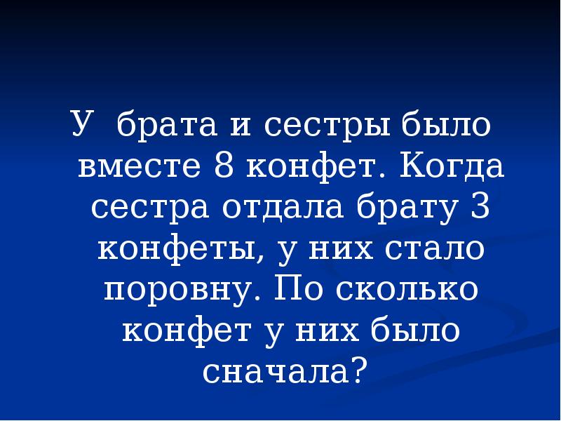 Брат отдал сестру. У брата и сестра конфета было поровну потом брат дал сестре 3 конфеты. У брата и сестры конфет было поровну потом брат дал сестре. Сестра отдаст брату. У брата и у сестры вместе 75 марок. Сестра отдала брату 10 марок.