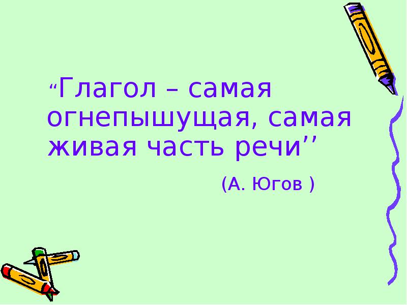 “Глагол – самая огнепышущая, самая живая часть речи’’
“Глагол – самая огнепышущая, самая живая часть речи’’
