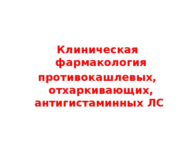 Клиническая фармакология Клиническая фармакология противокашлевых, отхаркивающих, антигистаминных ЛС