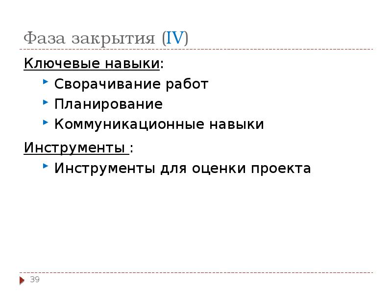 Фаза закрытия (IV)
Ключевые навыки:
Сворачивание работ
Планирование
Коммуникационные навыки
Фаза закрытия (IV)
Ключевые навыки:
Сворачивание работ
Планирование
Коммуникационные навыки
