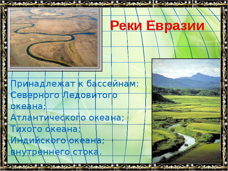Реки Евразии
Принадлежат к бассейнам:
Северного Ледовитого
океана;
Атлантического океана;
Реки Евразии
Принадлежат к бассейнам:
Северного Ледовитого
океана;
Атлантического океана;