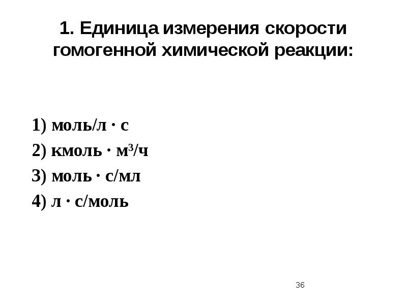 1.	Единица измерения скорости гомогенной химической реакции: 1)&nbsp;моль/л ∙ с	 2)&nbsp;кмоль ∙