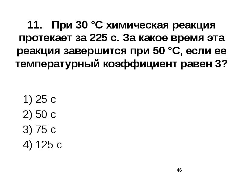 11.	При 30 °С химическая реакция протекает за 225 с. За какое