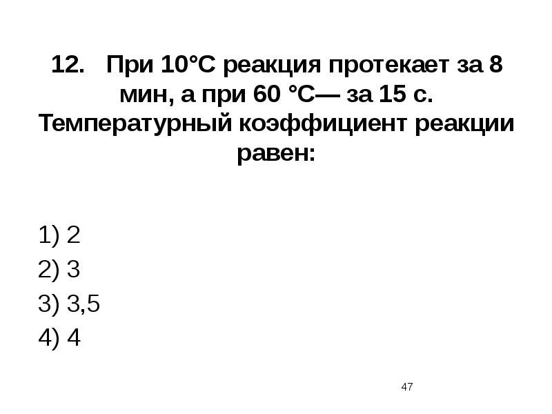 12.	При 10°С реакция протекает за 8 мин, а при 60 °С—