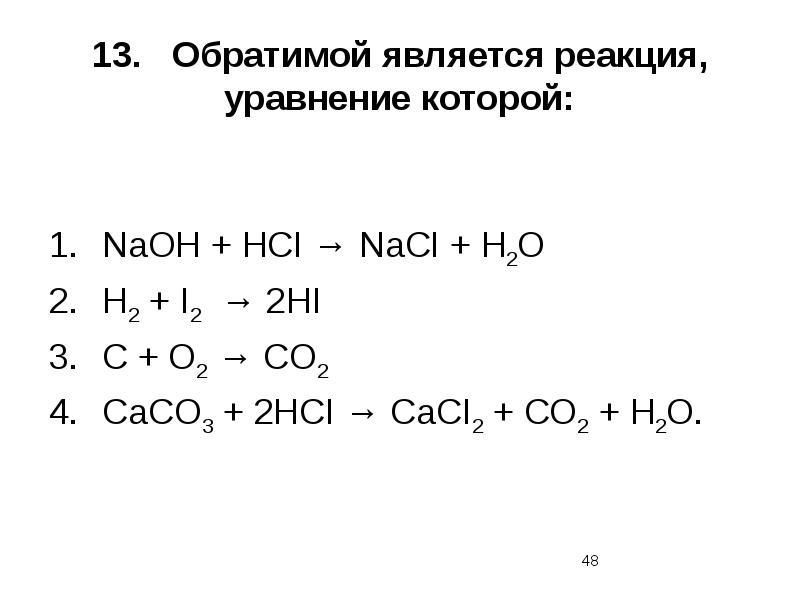 13.	Обратимой является реакция, уравнение которой: NaOH + НСI → NaCI +