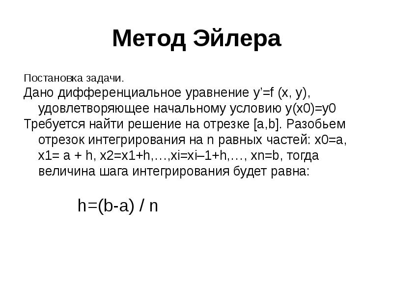 Метод Эйлера
Постановка задачи.
Дано дифференциальное уравнение y’=f (x, y), удовлетворяющее Метод Эйлера
Постановка задачи.
Дано дифференциальное уравнение y’=f (x, y), удовлетворяющее