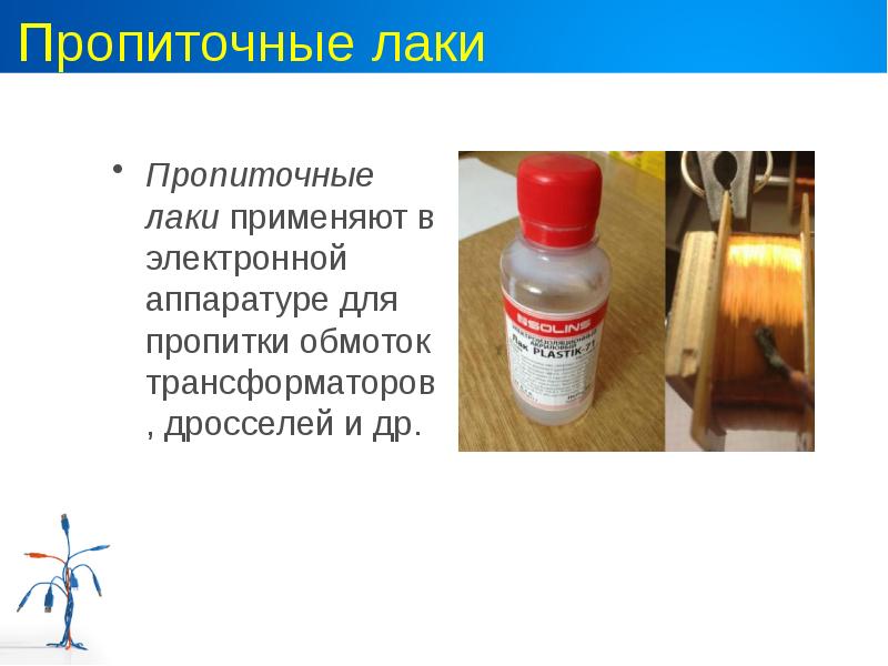 Пропиточные лаки Пропиточные лаки применяют в электронной аппаратуре для пропитки обмоток