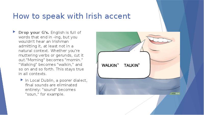 How to speak with Irish accent Drop your G's.&nbsp;English is full