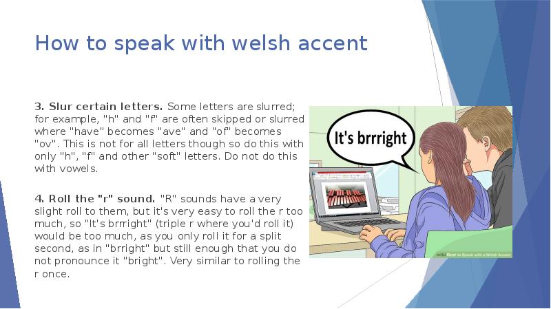 How to speak with welsh accent 3. Slur certain letters. Some