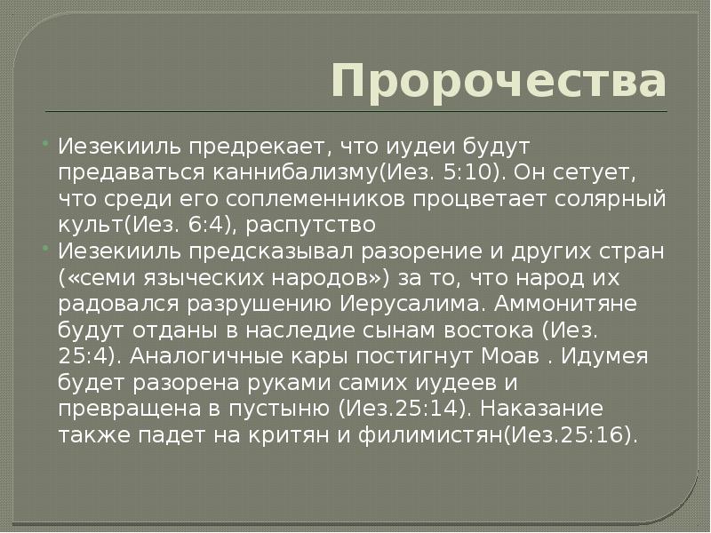 Пророчества
Иезекииль предрекает, что иудеи будут предаваться каннибализму(Иез. 5:10). Он сетует, Пророчества
Иезекииль предрекает, что иудеи будут предаваться каннибализму(Иез. 5:10). Он сетует,