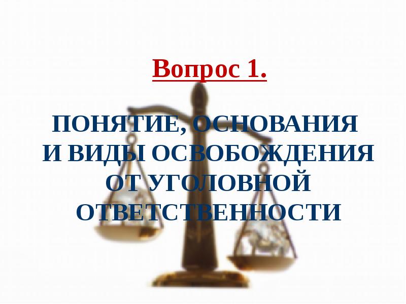 Вопрос 1.
Понятие, основания и виды освобождения от уголовной ответственности Вопрос 1.
Понятие, основания и виды освобождения от уголовной ответственности