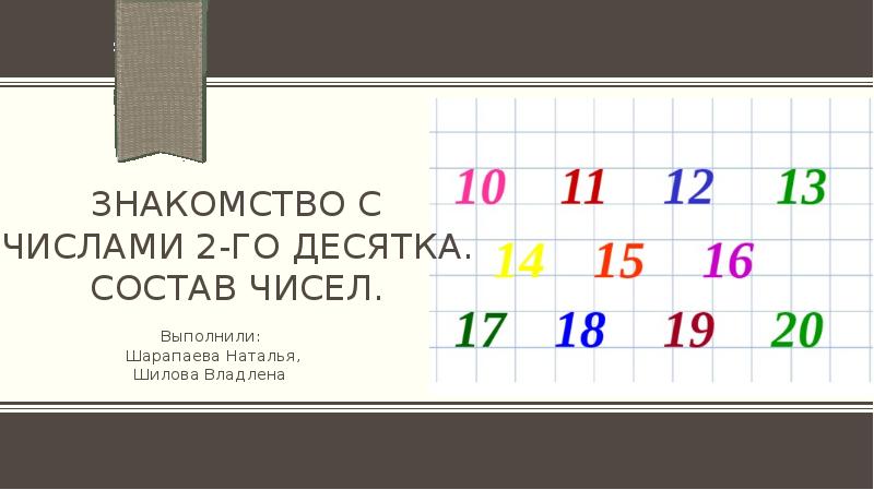 Знакомство с числами 2-го десятка. Состав чисел.
Выполнили:
Шарапаева Наталья, Знакомство с числами 2-го десятка. Состав чисел.
Выполнили:
Шарапаева Наталья,