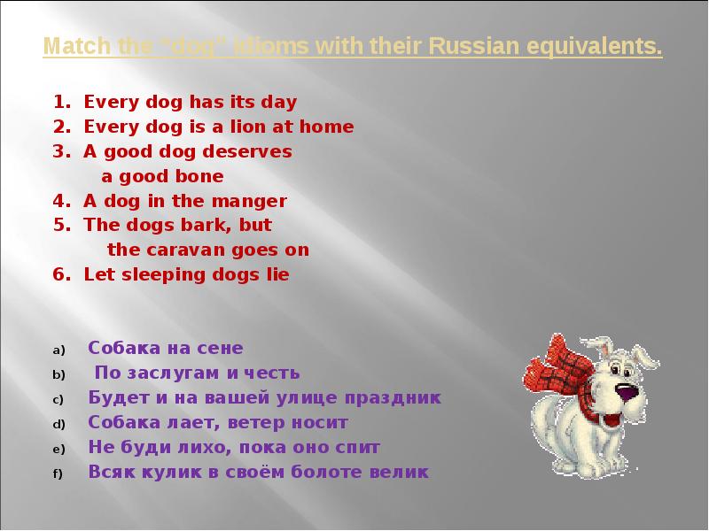 Match the english words with their russian. A good Dog deserves a good Bone. Top Dog идиома. Every Dog has its Day собака на сене. Every Dog is a Lion at Home русский эквивалент.