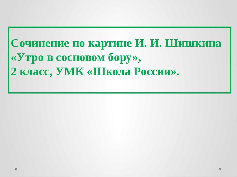 Сочинение по картине шишкина утро в сосновом лесу 2 класс школа россии презентация и конспект