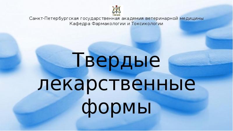 Санкт-Петербургская государственная академия ветеринарной медицины Кафедра Фармакологии и Токсикологии Твердые лекарственные