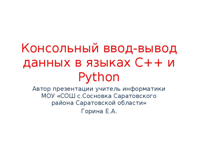 Консольный ввод-вывод данных в языках С++ и Python
Автор презентации учитель Консольный ввод-вывод данных в языках С++ и Python
Автор презентации учитель