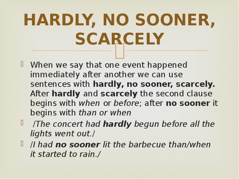 HARDLY, NO SOONER, SCARCELY
When we say that one event happened HARDLY, NO SOONER, SCARCELY
When we say that one event happened