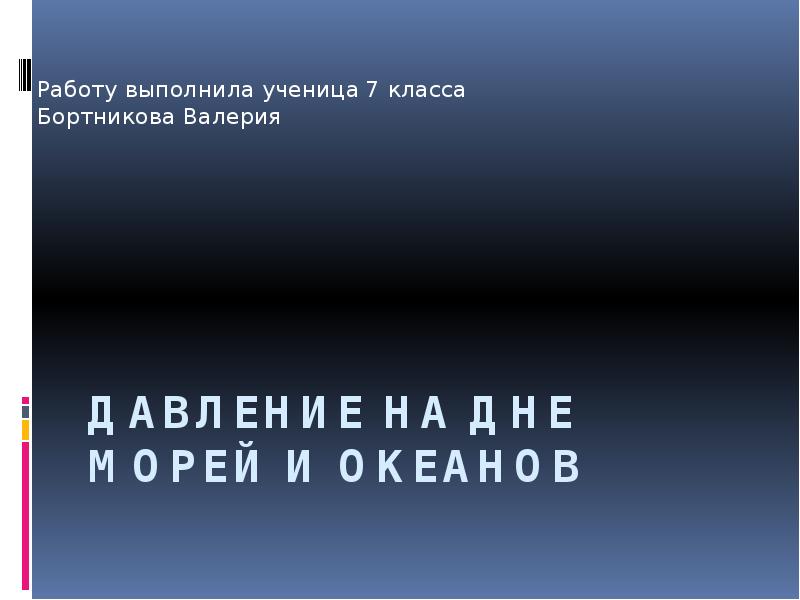 Давление на дне морей и океанов Работу выполнила ученица 7 класса