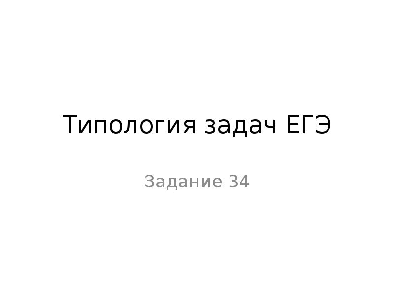 Типология задач ЕГЭ
Задание 34 Типология задач ЕГЭ
Задание 34