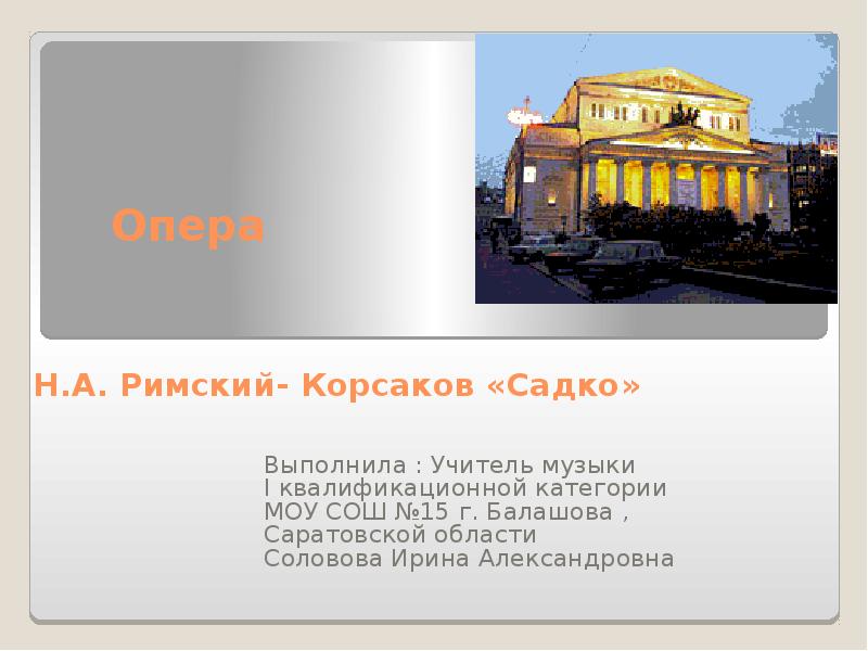 Опера Н.А. Римский- Корсаков «Садко»
Выполнила : Опера Н.А. Римский- Корсаков «Садко»
Выполнила :