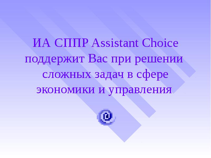 ИА СППР Assistant Choice поддержит Вас при решении сложных задач в