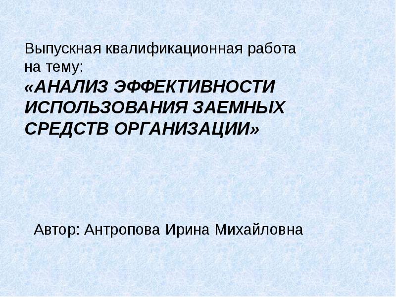 Выпускная квалификационная работа на тему: «АНАЛИЗ ЭФФЕКТИВНОСТИ ИСПОЛЬЗОВАНИЯ ЗАЕМНЫХ СРЕДСТВ Выпускная квалификационная работа на тему: «АНАЛИЗ ЭФФЕКТИВНОСТИ ИСПОЛЬЗОВАНИЯ ЗАЕМНЫХ СРЕДСТВ