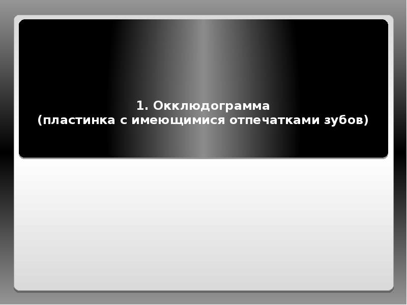 1. Окклюдограмма (пластинка с имеющимися отпечатками зубов) 1. Окклюдограмма (пластинка с имеющимися отпечатками зубов)