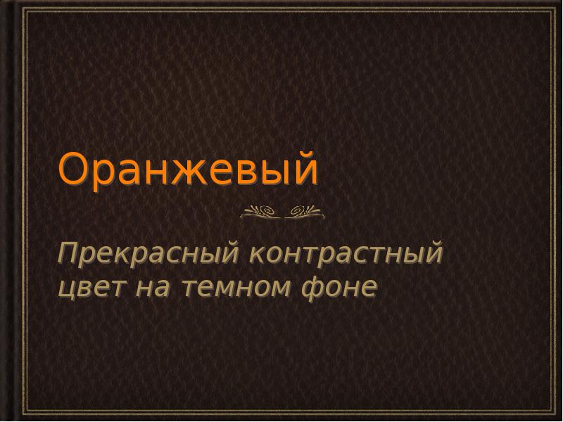 Оранжевый
Прекрасный контрастный цвет на темном фоне Оранжевый
Прекрасный контрастный цвет на темном фоне