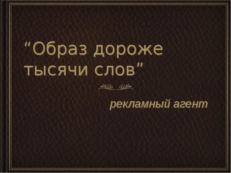 “Образ дороже тысячи слов”
рекламный агент “Образ дороже тысячи слов”
рекламный агент