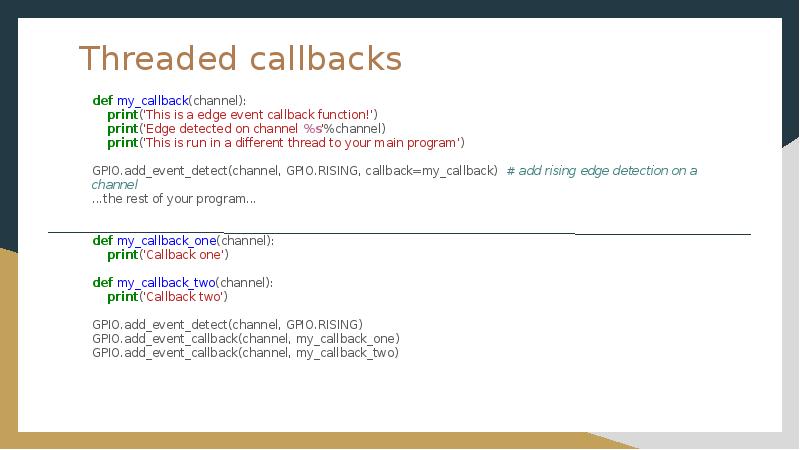 Threaded callbacks
def my_callback(channel): print('This is a edge event Threaded callbacks
def my_callback(channel): print('This is a edge event