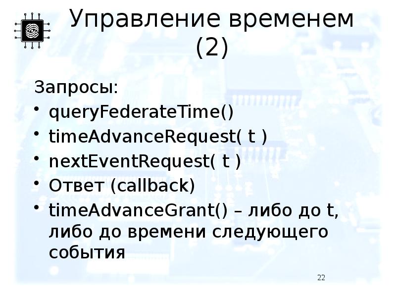 Управление временем (2) Запроcы:  queryFederateTime() timeAdvanceRequest( t ) nextEventRequest( t