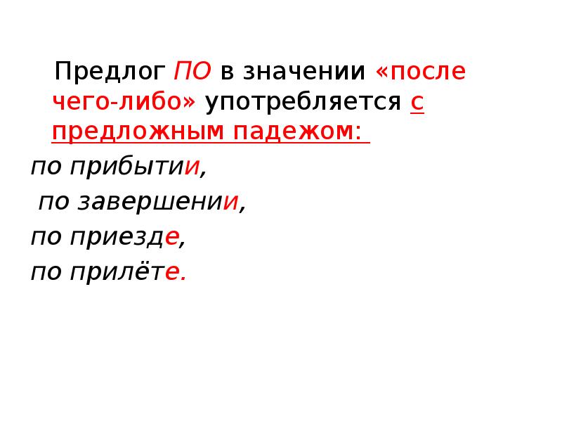 Обозначьте после. Предлог по в значении после.  Предлог по в значении «после» употребляется с предложным падежом:. По приезде по прилете. Предлог по прилете.