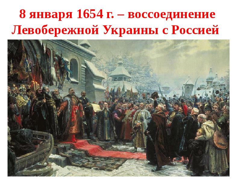 8 января 1654 г. – воссоединение Левобережной Украины с Россией 8 января 1654 г. – воссоединение Левобережной Украины с Россией