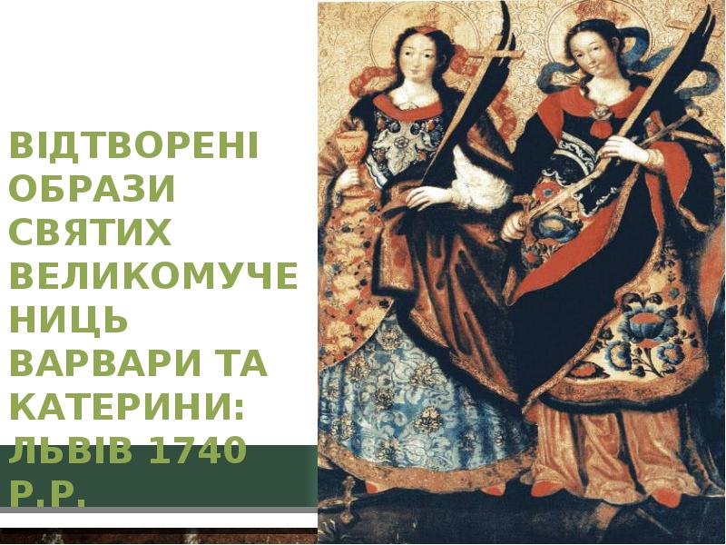Відтворені образи Святих великомучениць Варвари та Катерини: Львів 1740 р.р.