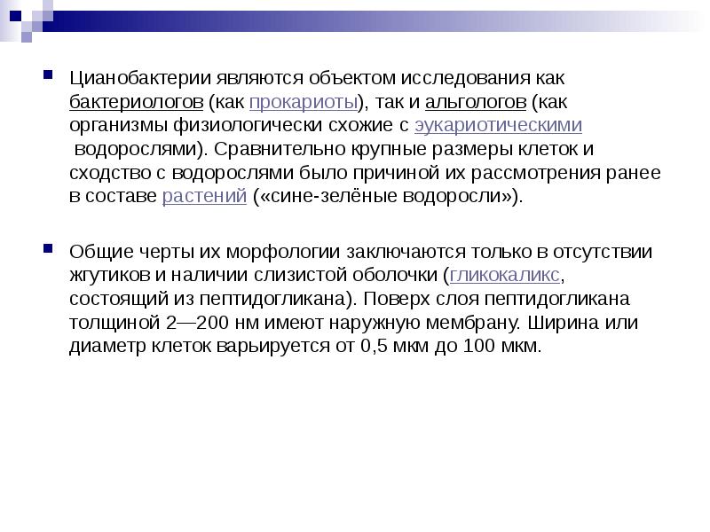 Цианобактерии являются объектом исследования как&nbsp;бактериологов&nbsp;(как&nbsp;прокариоты), так и&nbsp;альгологов&nbsp;(как организмы физиологически схожие с&nbsp;эукариотическими&nbsp;водорослями).