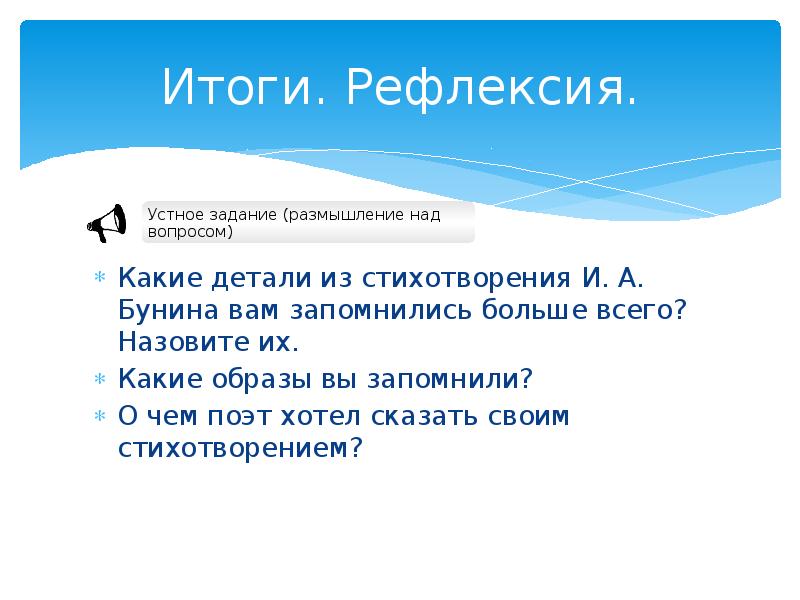 Итоги. Рефлексия.
Какие детали из стихотворения И. А. Бунина вам запомнились Итоги. Рефлексия.
Какие детали из стихотворения И. А. Бунина вам запомнились