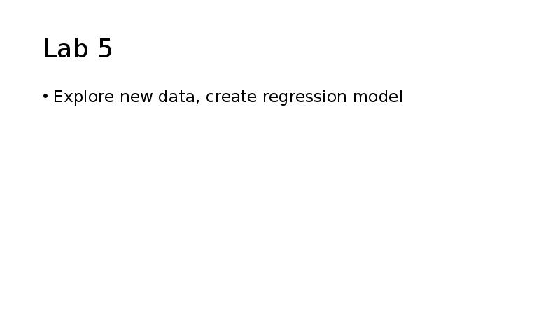 Lab 5
Explore new data, create regression model Lab 5
Explore new data, create regression model