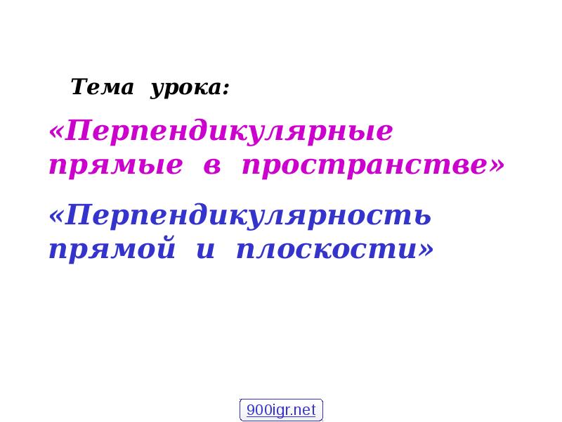 «Перпендикулярные прямые в пространстве»
«Перпендикулярность прямой и плоскости» «Перпендикулярные прямые в пространстве»
«Перпендикулярность прямой и плоскости»