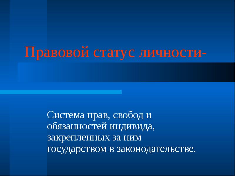 Правовой статус личности- Система прав, свобод и обязанностей индивида, закрепленных за